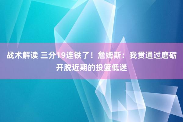 战术解读 三分19连铁了！詹姆斯：我贯通过磨砺开脱近期的投篮低迷