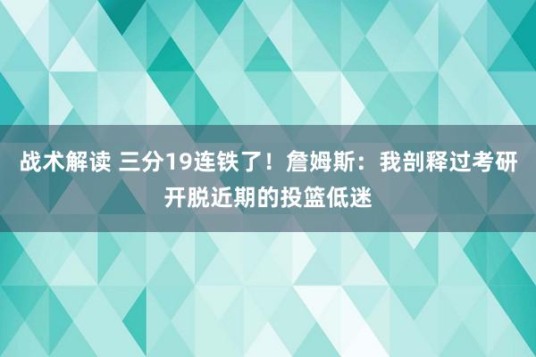 战术解读 三分19连铁了！詹姆斯：我剖释过考研开脱近期的投篮低迷