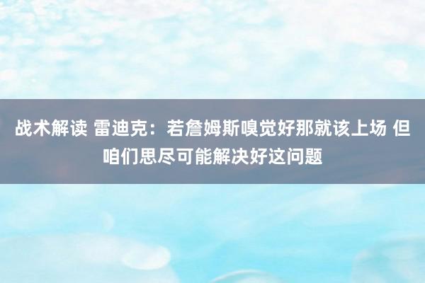 战术解读 雷迪克：若詹姆斯嗅觉好那就该上场 但咱们思尽可能解决好这问题