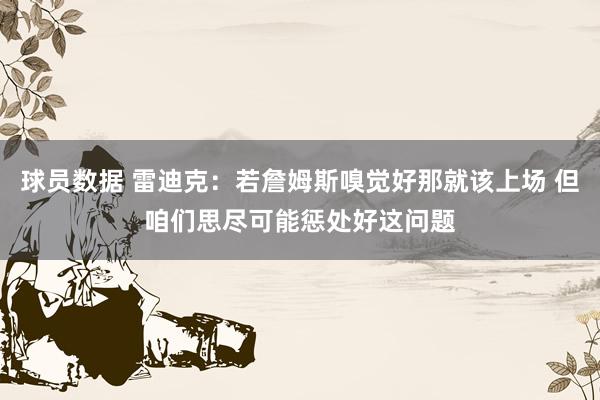 球员数据 雷迪克：若詹姆斯嗅觉好那就该上场 但咱们思尽可能惩处好这问题