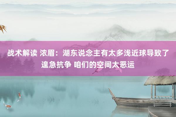 战术解读 浓眉：湖东说念主有太多浅近球导致了遑急抗争 咱们的空间太恶运