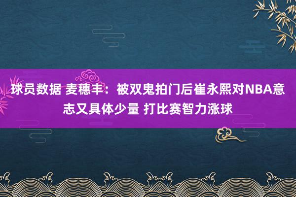 球员数据 麦穗丰：被双鬼拍门后崔永熙对NBA意志又具体少量 打比赛智力涨球