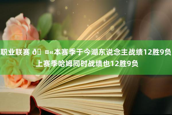 职业联赛 🤫本赛季于今湖东说念主战绩12胜9负 上赛季哈姆同时战绩也12胜9负