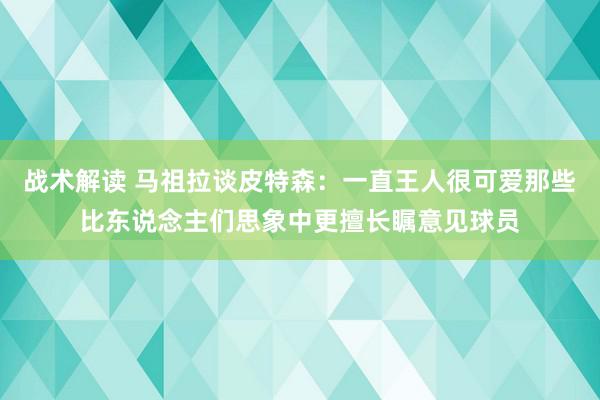 战术解读 马祖拉谈皮特森：一直王人很可爱那些比东说念主们思象中更擅长瞩意见球员