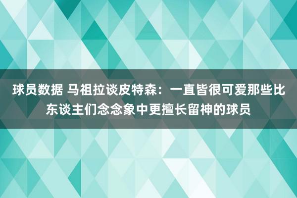 球员数据 马祖拉谈皮特森：一直皆很可爱那些比东谈主们念念象中更擅长留神的球员