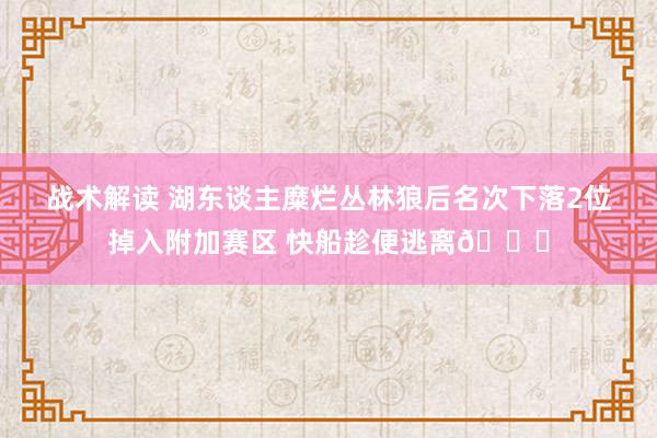 战术解读 湖东谈主糜烂丛林狼后名次下落2位掉入附加赛区 快船趁便逃离😋