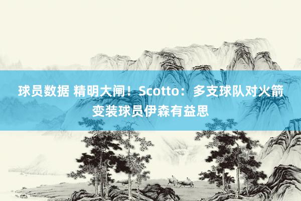 球员数据 精明大闸！Scotto：多支球队对火箭变装球员伊森有益思