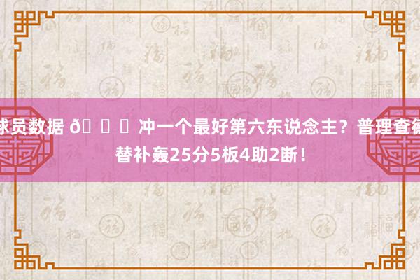 球员数据 👀冲一个最好第六东说念主？普理查德替补轰25分5板4助2断！