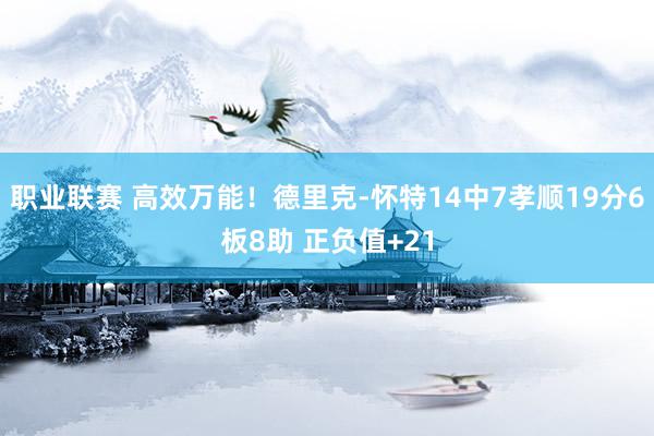 职业联赛 高效万能！德里克-怀特14中7孝顺19分6板8助 正负值+21