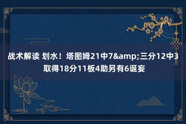 战术解读 划水！塔图姆21中7&三分12中3 取得18分11板4助另有6诞妄