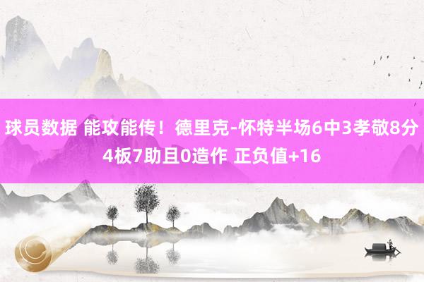 球员数据 能攻能传！德里克-怀特半场6中3孝敬8分4板7助且0造作 正负值+16