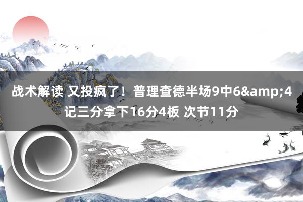 战术解读 又投疯了！普理查德半场9中6&4记三分拿下16分4板 次节11分