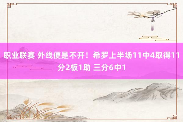 职业联赛 外线便是不开！希罗上半场11中4取得11分2板1助 三分6中1