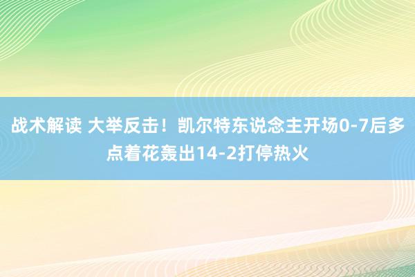 战术解读 大举反击！凯尔特东说念主开场0-7后多点着花轰出14-2打停热火