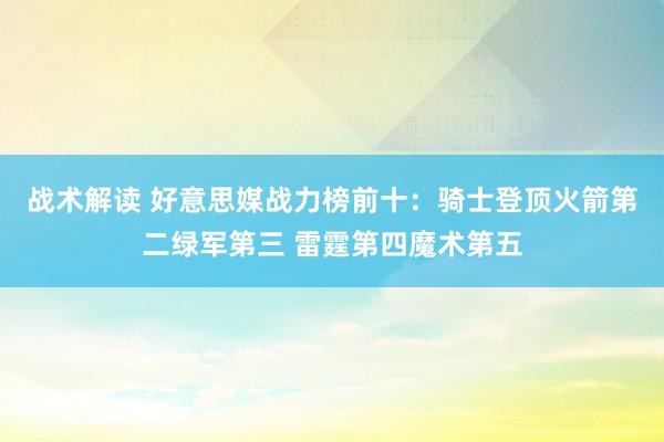 战术解读 好意思媒战力榜前十：骑士登顶火箭第二绿军第三 雷霆第四魔术第五