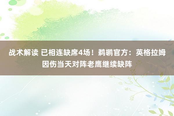 战术解读 已相连缺席4场！鹈鹕官方：英格拉姆因伤当天对阵老鹰继续缺阵