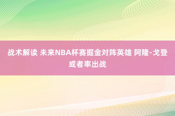 战术解读 未来NBA杯赛掘金对阵英雄 阿隆-戈登或者率出战