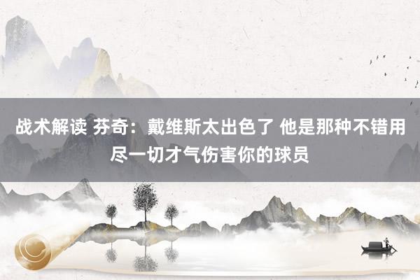 战术解读 芬奇：戴维斯太出色了 他是那种不错用尽一切才气伤害你的球员