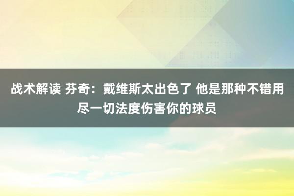 战术解读 芬奇：戴维斯太出色了 他是那种不错用尽一切法度伤害你的球员