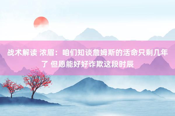 战术解读 浓眉：咱们知谈詹姆斯的活命只剩几年了 但愿能好好诈欺这段时辰