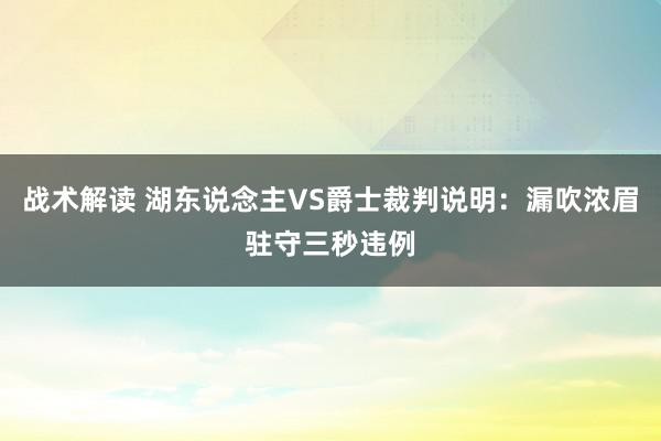 战术解读 湖东说念主VS爵士裁判说明：漏吹浓眉驻守三秒违例