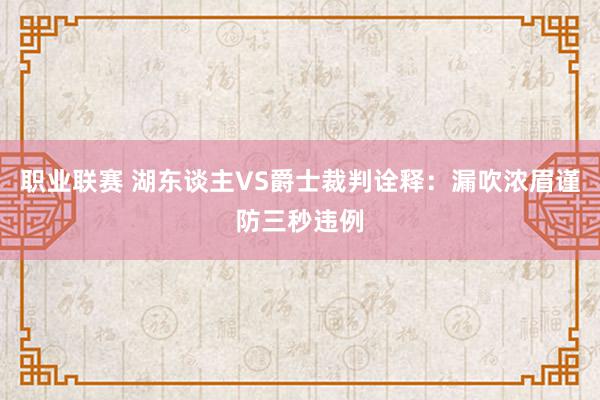 职业联赛 湖东谈主VS爵士裁判诠释：漏吹浓眉谨防三秒违例