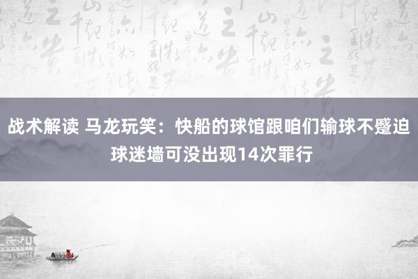 战术解读 马龙玩笑：快船的球馆跟咱们输球不蹙迫 球迷墙可没出现14次罪行