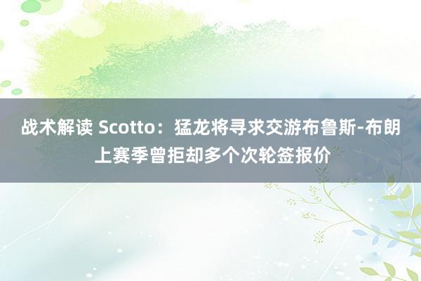 战术解读 Scotto：猛龙将寻求交游布鲁斯-布朗 上赛季曾拒却多个次轮签报价