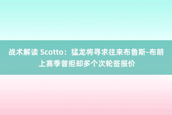 战术解读 Scotto：猛龙将寻求往来布鲁斯-布朗 上赛季曾拒却多个次轮签报价