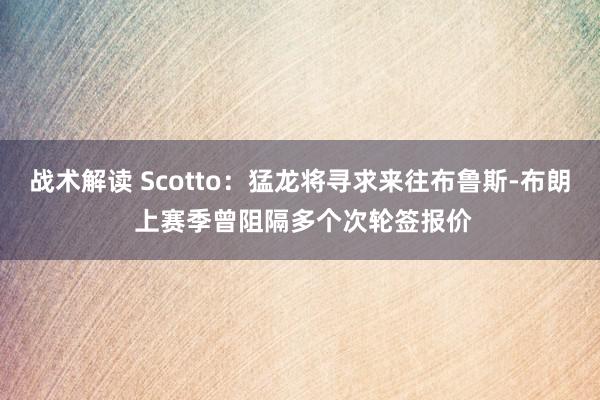 战术解读 Scotto：猛龙将寻求来往布鲁斯-布朗 上赛季曾阻隔多个次轮签报价