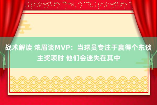 战术解读 浓眉谈MVP：当球员专注于赢得个东谈主奖项时 他们会迷失在其中