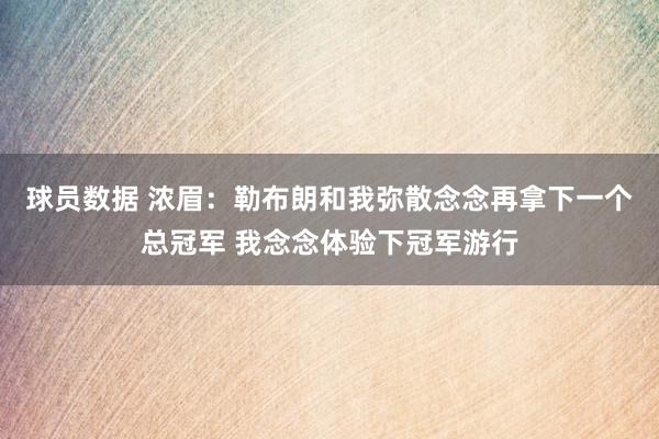 球员数据 浓眉：勒布朗和我弥散念念再拿下一个总冠军 我念念体验下冠军游行