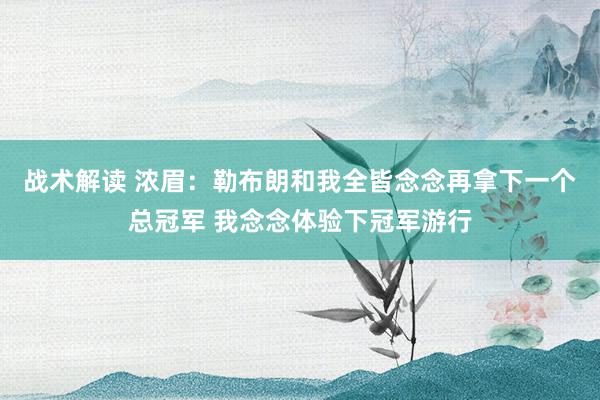 战术解读 浓眉：勒布朗和我全皆念念再拿下一个总冠军 我念念体验下冠军游行