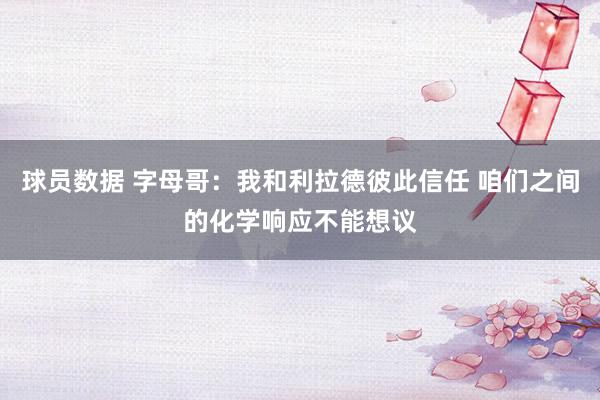 球员数据 字母哥：我和利拉德彼此信任 咱们之间的化学响应不能想议