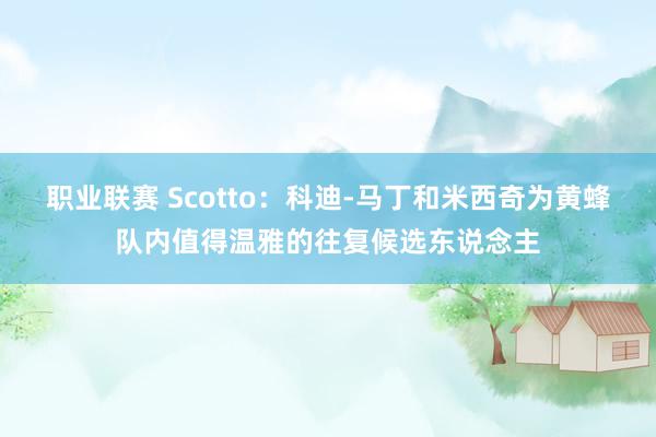 职业联赛 Scotto：科迪-马丁和米西奇为黄蜂队内值得温雅的往复候选东说念主