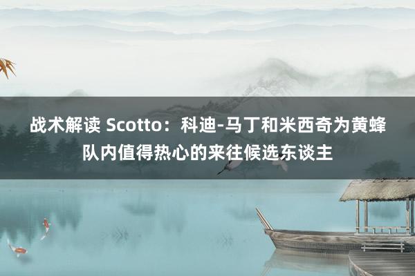 战术解读 Scotto：科迪-马丁和米西奇为黄蜂队内值得热心的来往候选东谈主