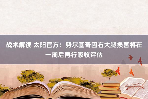 战术解读 太阳官方：努尔基奇因右大腿损害将在一周后再行吸收评估